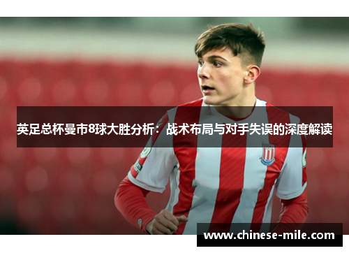 英足总杯曼市8球大胜分析:战术布局与对手失误的深度解读 英足总杯曼市8球大胜分析:战术布局与对手失误的深度解读