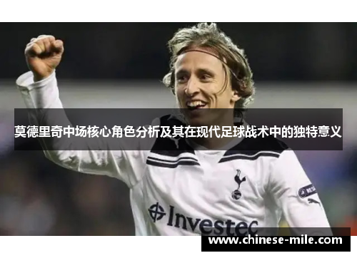 莫德里奇中场核心角色分析及其在现代足球战术中的独特意义 莫德里奇中场核心角色分析及其在现代足球战术中的独特意义