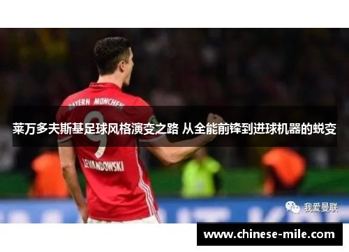 莱万多夫斯基足球风格演变之路 从全能前锋到进球机器的蜕变 莱万多夫斯基足球风格演变之路 从全能前锋到进球机器的蜕变