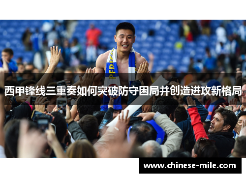 西甲锋线三重奏如何突破防守困局并创造进攻新格局
