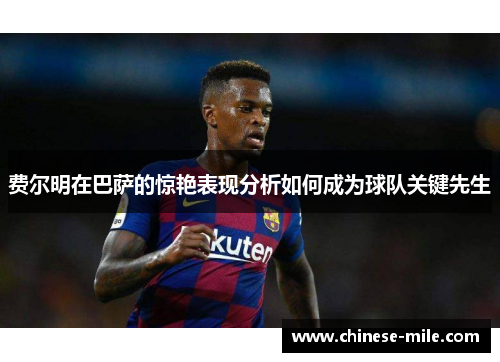 费尔明在巴萨的惊艳表现分析如何成为球队关键先生 费尔明在巴萨的惊艳表现分析如何成为球队关键先生