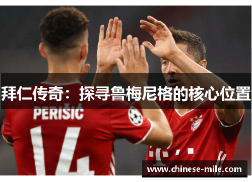 拜仁传奇:探寻鲁梅尼格的核心位置 拜仁传奇:探寻鲁梅尼格的核心位置