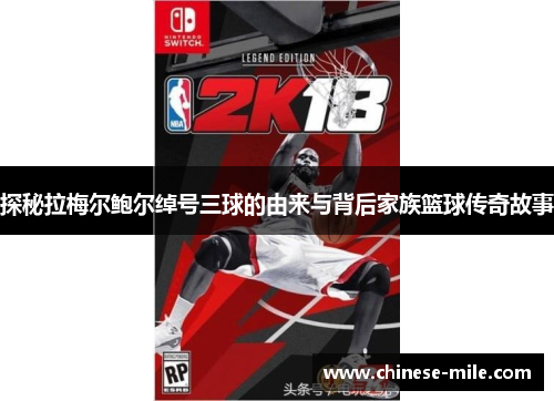 探秘拉梅尔鲍尔绰号三球的由来与背后家族篮球传奇故事 探秘拉梅尔鲍尔绰号三球的由来与背后家族篮球传奇故事