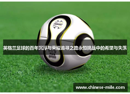 英格兰足球的百年沉浮与荣耀追寻之路永恒挑战中的希望与失落 英格兰足球的百年沉浮与荣耀追寻之路永恒挑战中的希望与失落