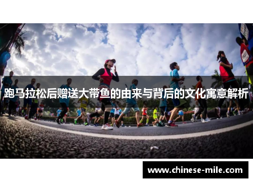 跑马拉松后赠送大带鱼的由来与背后的文化寓意解析 跑马拉松后赠送大带鱼的由来与背后的文化寓意解析