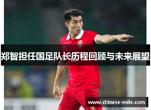 郑智担任国足队长历程回顾与未来展望