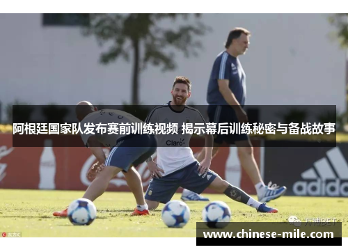 阿根廷国家队发布赛前训练视频 揭示幕后训练秘密与备战故事