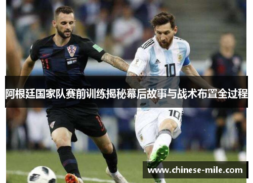 阿根廷国家队赛前训练揭秘幕后故事与战术布置全过程