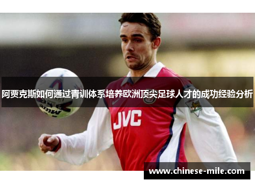 阿贾克斯如何通过青训体系培养欧洲顶尖足球人才的成功经验分析 阿贾克斯如何通过青训体系培养欧洲顶尖足球人才的成功经验分析