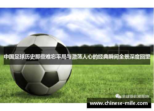 中国足球历史那些难忘平局与激荡人心的经典瞬间全景深度回望 中国足球历史那些难忘平局与激荡人心的经典瞬间全景深度回望
