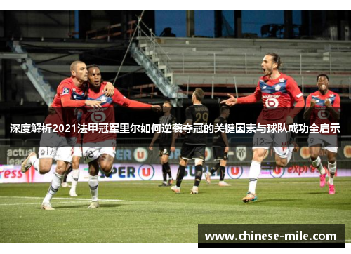 深度解析2021法甲冠军里尔如何逆袭夺冠的关键因素与球队成功全启示 深度解析2021法甲冠军里尔如何逆袭夺冠的关键因素与球队成功全启示