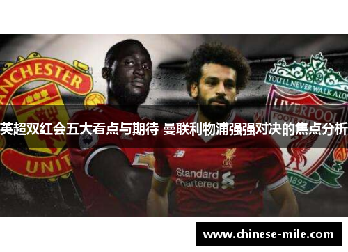 英超双红会五大看点与期待 曼联利物浦强强对决的焦点分析