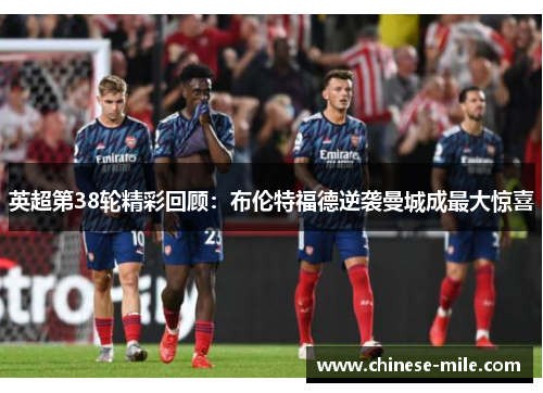 英超第38轮精彩回顾：布伦特福德逆袭曼城成最大惊喜