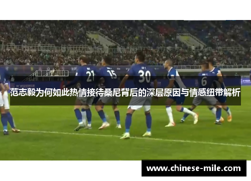 范志毅为何如此热情接待桑尼背后的深层原因与情感纽带解析