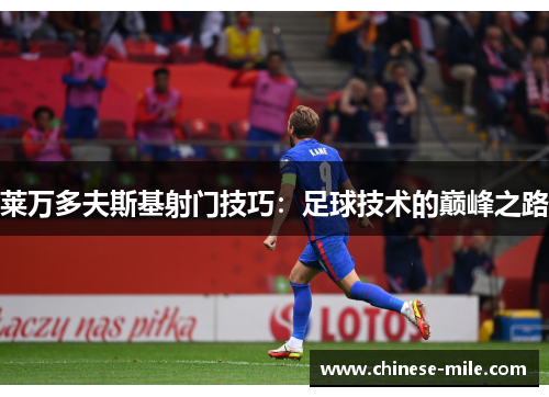 莱万多夫斯基射门技巧:足球技术的巅峰之路 莱万多夫斯基射门技巧:足球技术的巅峰之路