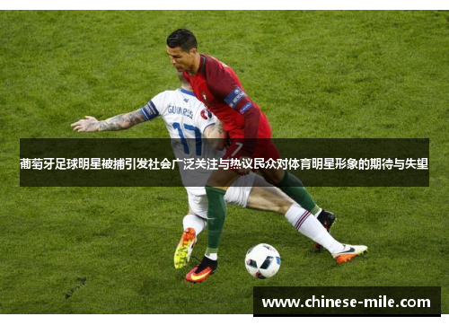 葡萄牙足球明星被捕引发社会广泛关注与热议民众对体育明星形象的期待与失望