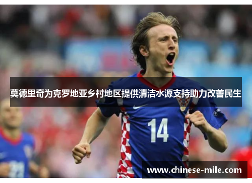 莫德里奇为克罗地亚乡村地区提供清洁水源支持助力改善民生