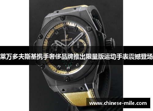 莱万多夫斯基携手奢侈品牌推出限量版运动手表震撼登场 莱万多夫斯基携手奢侈品牌推出限量版运动手表震撼登场