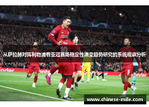 从萨拉赫对阵利物浦看亚冠赛场稳定性演变趋势研究的系统观察分析
