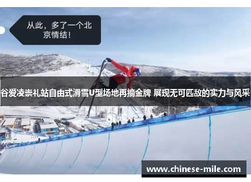 谷爱凌崇礼站自由式滑雪U型场地再摘金牌 展现无可匹敌的实力与风采