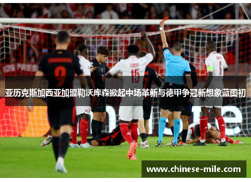 亚历克斯加西亚加盟勒沃库森掀起中场革新与德甲争冠新想象蓝图初