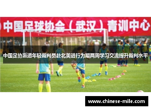 中国足协派遣年轻裁判员赴北美进行为期两周学习交流提升裁判水平