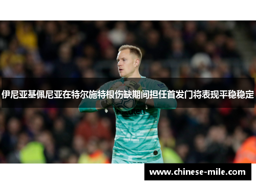 伊尼亚基佩尼亚在特尔施特根伤缺期间担任首发门将表现平稳稳定