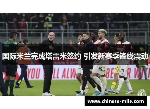 国际米兰完成塔雷米签约 引发新赛季锋线震动