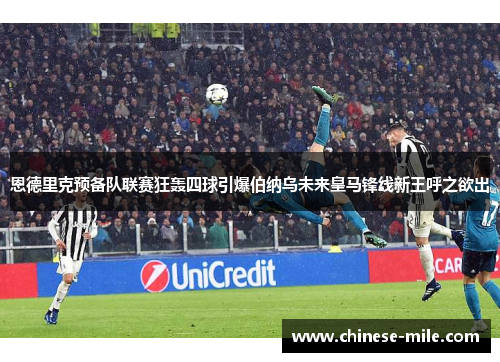恩德里克预备队联赛狂轰四球引爆伯纳乌未来皇马锋线新王呼之欲出
