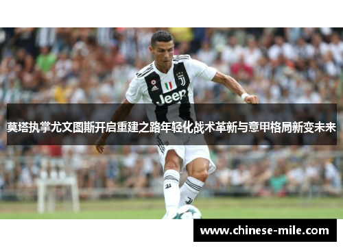 莫塔执掌尤文图斯开启重建之路年轻化战术革新与意甲格局新变未来