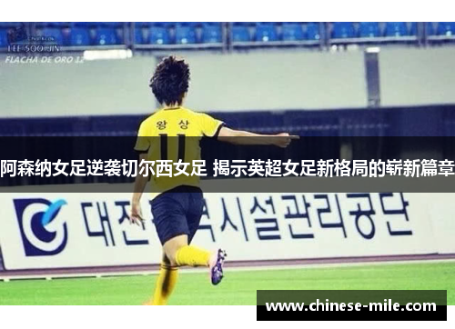 阿森纳女足逆袭切尔西女足 揭示英超女足新格局的崭新篇章