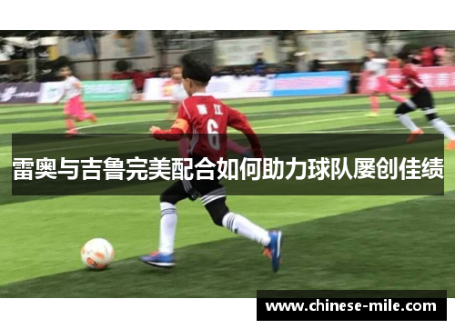 雷奥与吉鲁完美配合如何助力球队屡创佳绩