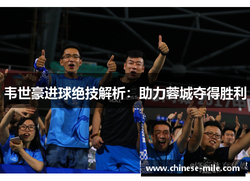 韦世豪进球绝技解析：助力蓉城夺得胜利