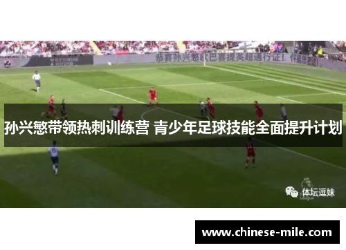 孙兴慜带领热刺训练营 青少年足球技能全面提升计划